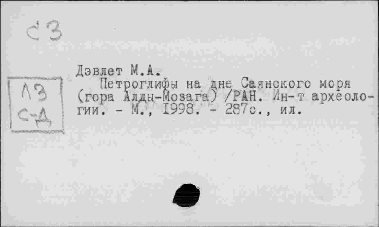 ﻿Дэвлет М.А.
Петроглифы на дне Саянского моря (гора Алды-Мозага) /РАН. Ин-т археологии. - М., 1998. - 287с., ил.